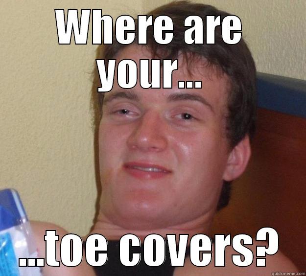 WHERE ARE YOUR... ...TOE COVERS? 10 Guy