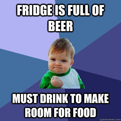 Fridge is full of beer Must drink to make room for food  Success Kid