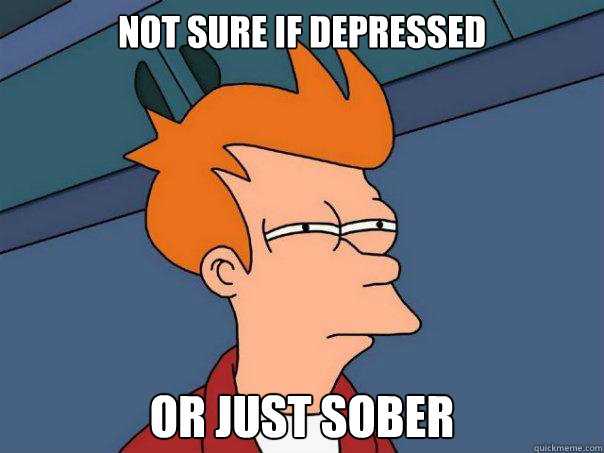 not sure if depressed or just sober  Futurama Fry