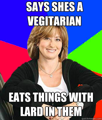 says shes a vegitarian eats things with lard in them  Sheltering Suburban Mom