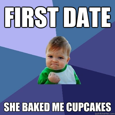 First date She baked me cupcakes  Success Kid