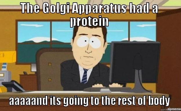 Golgi Apparatus - THE GOLGI APPARATUS HAD A PROTEIN AAAAAND ITS GOING TO THE REST OF BODY aaaand its gone