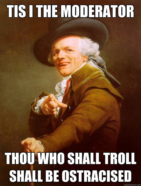 Tis I the moderator  thou who shall troll shall be ostracised  Joseph Ducreux