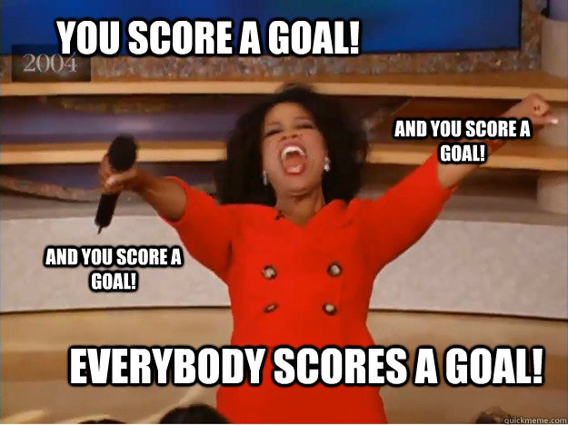 YOU score A GOAL! EVERYBODY scores A GOAL! AND you score A GOAL! AND YOU score A GOAL!  oprah you get a car