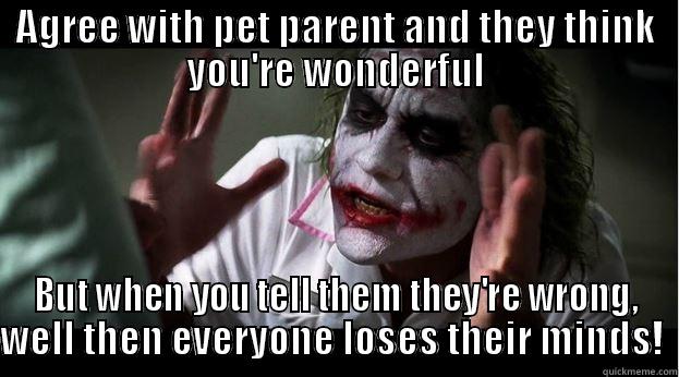 AGREE WITH PET PARENT AND THEY THINK YOU'RE WONDERFUL BUT WHEN YOU TELL THEM THEY'RE WRONG, WELL THEN EVERYONE LOSES THEIR MINDS!  Joker Mind Loss