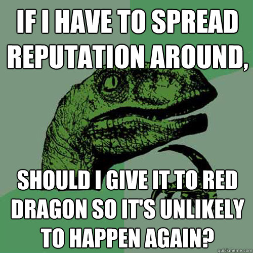 If I have to spread reputation around, Should I give it to Red Dragon so it's unlikely to happen again? - If I have to spread reputation around, Should I give it to Red Dragon so it's unlikely to happen again?  Philosoraptor