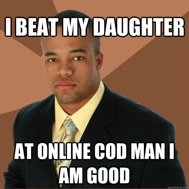 I beat my daughter at online cod man i am good  Successful Black Man