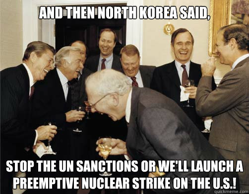 And then North Korea said,  Stop the UN sanctions or we'll launch a preemptive nuclear strike on the U.S.!  Reagan White House Laughing