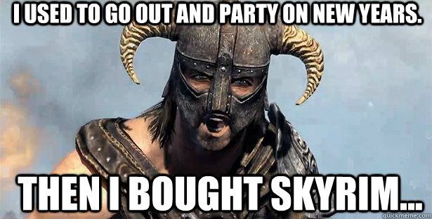 i used to go out and party on new years. Then I bought Skyrim...  skyrim