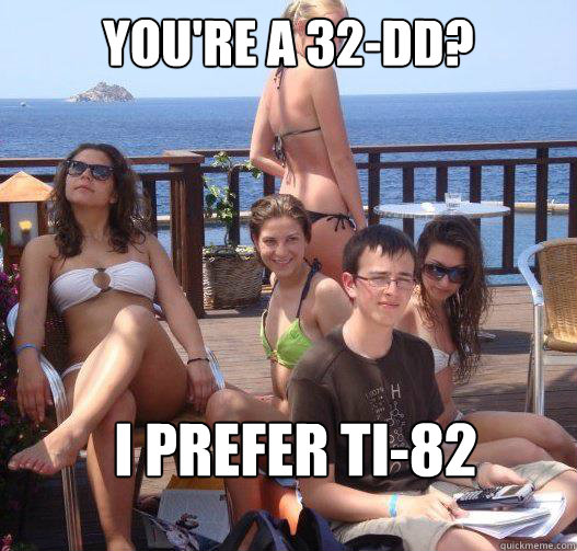 you're a 32-dd? i prefer Ti-82 - you're a 32-dd? i prefer Ti-82  Priority Peter