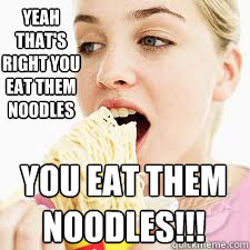 yeah that's right you eat them noodles you eat them noodles!!! - yeah that's right you eat them noodles you eat them noodles!!!  Hot Noodles Chick