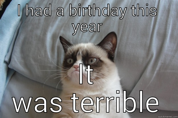 HAPPY BIRTHDAY JASON  - I HAD A BIRTHDAY THIS YEAR IT WAS TERRIBLE Grumpy Cat