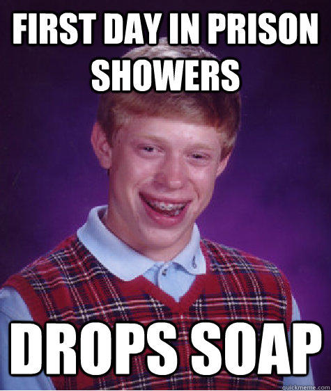 First day in prison showers Drops soap  