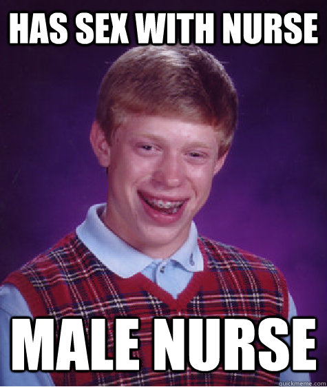 has sex with nurse male nurse - has sex with nurse male nurse  Bad Luck Brian