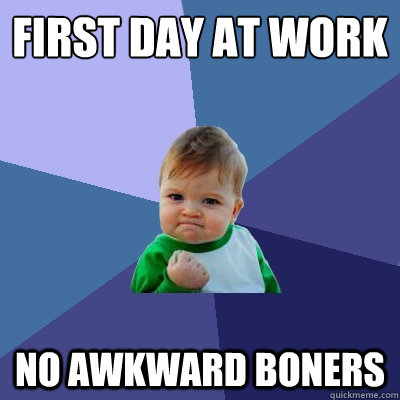 First day at work No awkward boners  Success Kid