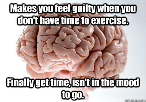 Makes you feel guilty when you don't have time to exercise. Finally get time, isn't in the mood to go.   