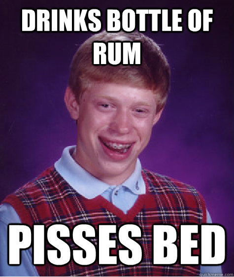 Drinks Bottle of rum Pisses bed  Unlucky Brian