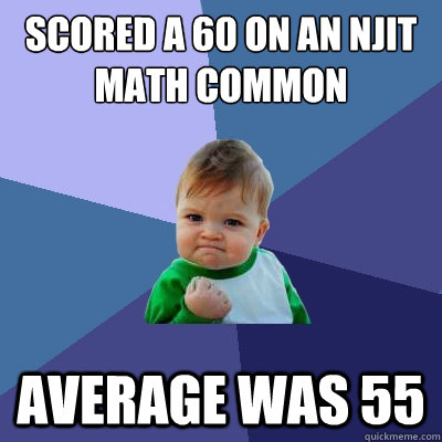 scored a 60 on an njit math common average was 55  Success Kid