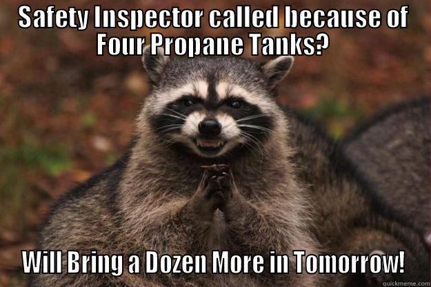 SAFETY INSPECTOR CALLED BECAUSE OF FOUR PROPANE TANKS? WILL BRING A DOZEN MORE IN TOMORROW! Evil Plotting Raccoon