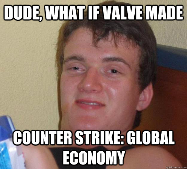 Dude, What if Valve made Counter Strike: Global Economy  10 Guy