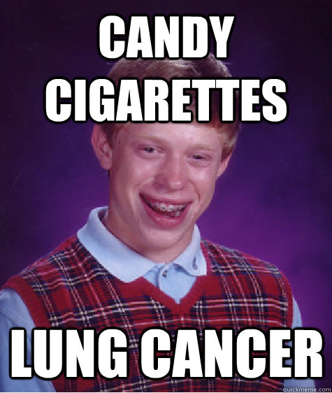 candy cigarettes lung cancer  Bad Luck Brian