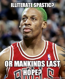 illiterate spastic? Or mankinds last hope?  Dennis Rodman