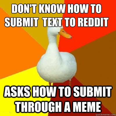 Don't know how to submit  text to reddit Asks how to submit through a meme  Tech Impaired Duck