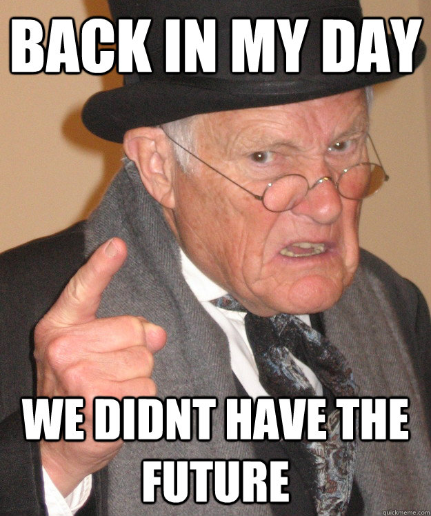 back in my day we didnt have the future  back in my day