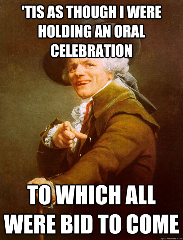 'Tis as though I were holding an oral celebration to which all were bid to come  Joseph Ducreux