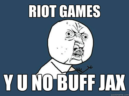 Riot games y u no buff jax  Y U No