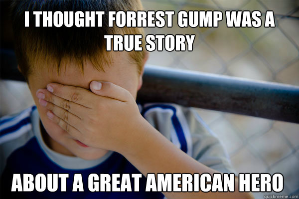 I thought Forrest Gump was a true story about a great American hero  Confession kid