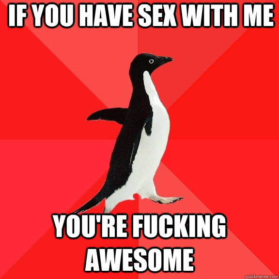 if you Have Sex with me You're fucking awesome  Socially Awesome Penguin