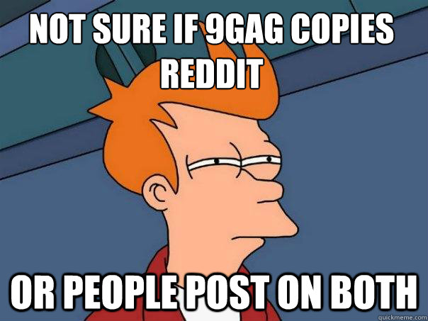 Not sure if 9gag copies reddit or people post on both  Futurama Fry