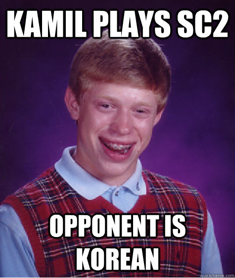 Kamil plays SC2 opponent is korean  Bad Luck Brian