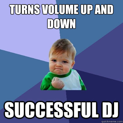 Turns Volume up and down Successful DJ  Success Kid