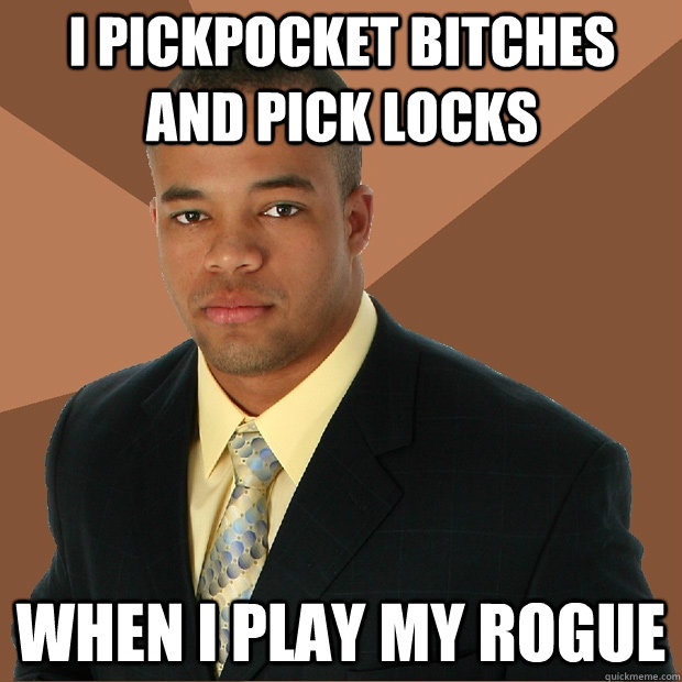 i pickpocket bitches and pick locks when i play my rogue - i pickpocket bitches and pick locks when i play my rogue  Successful Black Man