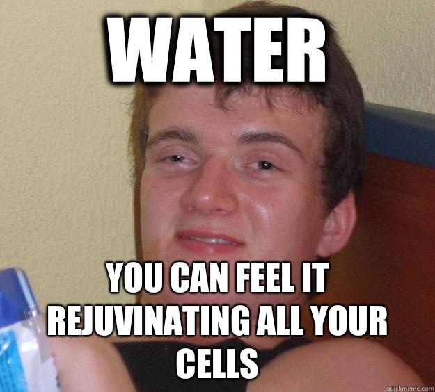 Water You Can Feel It Rejuvinating All Your Cells - Water You Can Feel It Rejuvinating All Your Cells  10 Guy