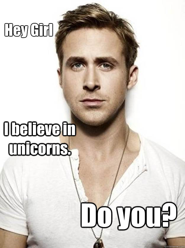 Hey Girl I believe in unicorns. Do you? - Hey Girl I believe in unicorns. Do you?  Ryan Gosling Hey Girl