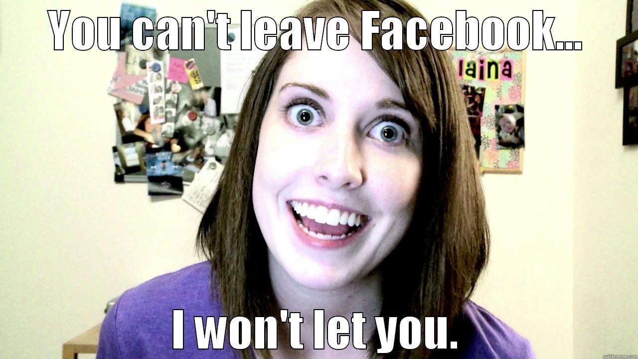 YOU CAN'T LEAVE FACEBOOK... I WON'T LET YOU. Misc