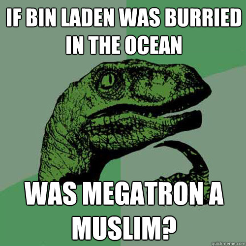 If Bin laden was burried in the ocean Was megatron a muslim?  Philosoraptor