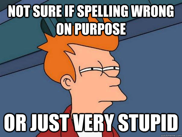 Not sure if spelling wrong on purpose Or just very stupid - Not sure if spelling wrong on purpose Or just very stupid  Futurama Fry