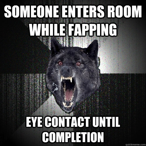 someone enters room while fapping eye contact until completion  Insanity Wolf