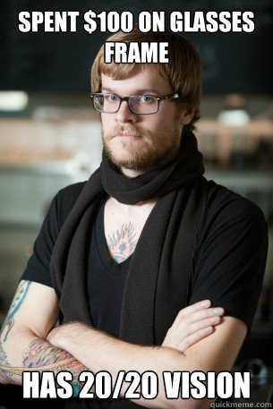 Spent $100 on glasses frame Has 20/20 vision  Hipster Barista