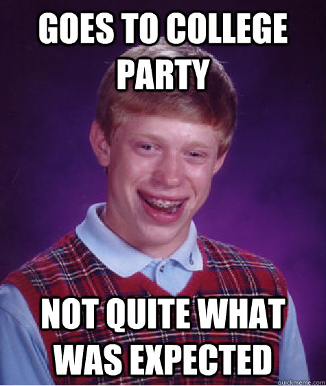 goes to college party not quite what was expected - goes to college party not quite what was expected  Bad Luck Brian