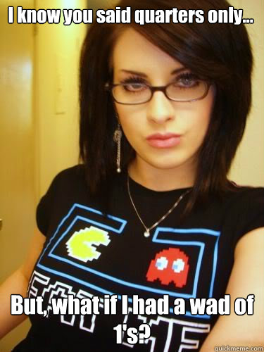 I know you said quarters only... But, what if I had a wad of 1's? - I know you said quarters only... But, what if I had a wad of 1's?  Cool Chick Carol