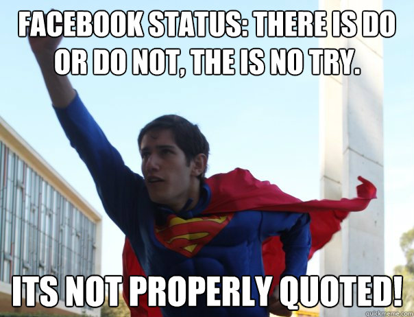 Facebook status: There is do or do not, the is no try. its not properly quoted!  