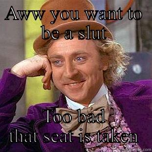 AWW YOU WANT TO BE A SLUT TOO BAD THAT SEAT IS TAKEN Condescending Wonka