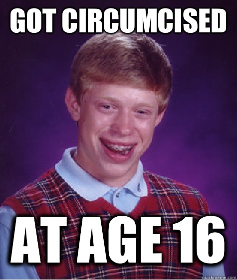 Got circumcised At age 16  Bad Luck Brian