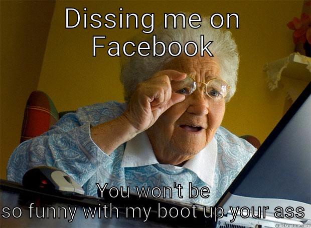 DISSING ME ON FACEBOOK YOU WON'T BE SO FUNNY WITH MY BOOT UP YOUR ASS Grandma finds the Internet