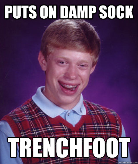 Puts on damp sock Trenchfoot  Bad Luck Brian